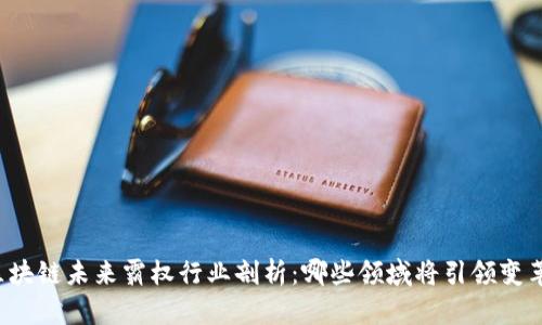 区块链未来霸权行业剖析:哪些领域将引领变革?