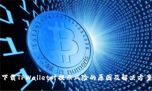 下载TPWallet时提示风险的原因及解决方案
