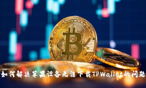 如何解决苹果设备无法下载TPWallet的问题