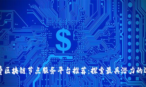 免费区块链节点服务平台推荐：探索最具潜力的选择
