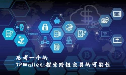 思考一个的
TPWallet:探索跨链交易的可能性