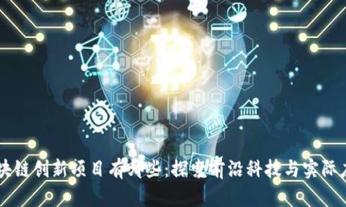 区块链创新项目有哪些:探索前沿科技与实际应用