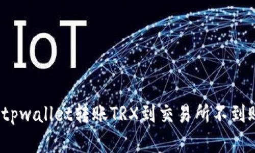 如何解决tpwallet转账TRX到交易所不到账的问题?