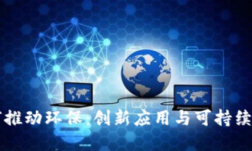 区块链如何推动环保：创新应用与可持续发展的实践