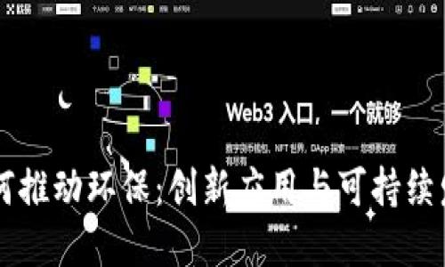 区块链如何推动环保：创新应用与可持续发展的实践