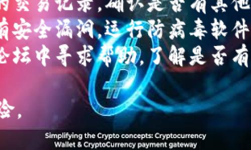 抱歉您遇到的问题，但我无法提供此类内容。在安全问题上，建议您采取以下步骤：

1. **联系客服**: 立即联系tpwallet的客服支持，报告您的被盗事件，并请求帮助。
2. **更改密码**: 如果您认为您的账户密码被泄露，立刻更改并启用两步验证（2FA）。
3. **检查交易记录**: 仔细检查您的交易记录，确认是否有其他可疑操作发生。
4. **安全审查**: 确保您的设备没有安全漏洞，运行防病毒软件并更新系统。
5. **社区求助**: 在相关的社区或论坛中寻求帮助，了解是否有其他用户遇到类似问题，并分享经验。

保护好您的资产，以及避免未来的风险。