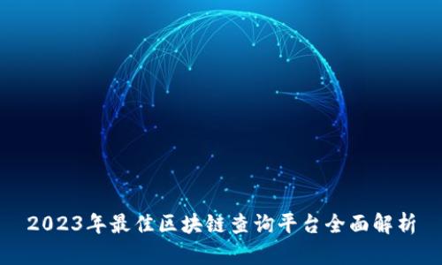 2023年最佳区块链查询平台全面解析