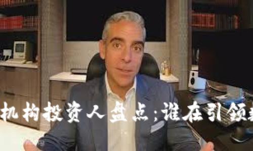 思考一个的优质
区块链领域的顶尖机构投资人盘点：谁在引领数字资产投资潮流？