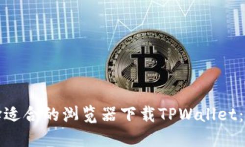 如何选择适合的浏览器下载TPWallet:全面指南