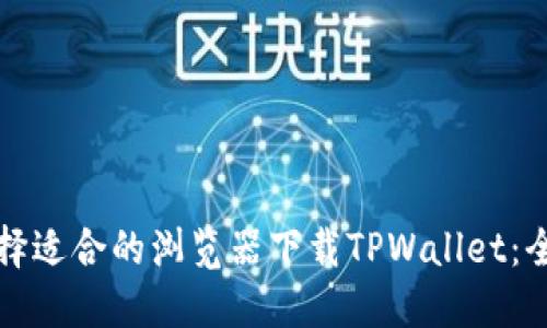 如何选择适合的浏览器下载TPWallet:全面指南