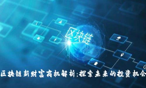 区块链新财富商机解析:探索未来的投资机会