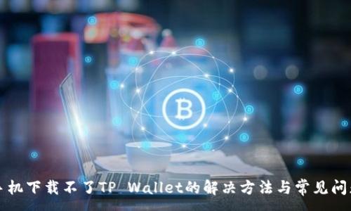 :
华为手机下载不了TP Wallet的解决方法与常见问题分析