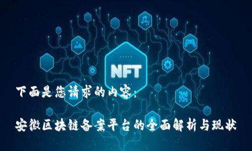 下面是您请求的内容：

安徽区块链备案平台的全面解析与现状