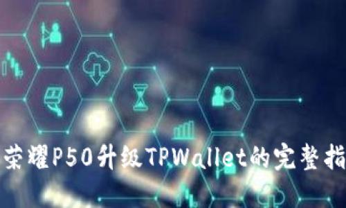 : 荣耀P50升级TPWallet的完整指南
