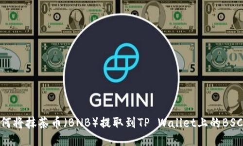 如何将抹茶币（BNB）提取到TP Wallet上的BSC链