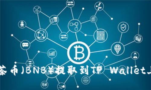 如何将抹茶币（BNB）提取到TP Wallet上的BSC链