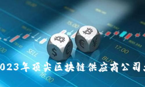 : 2023年顶尖区块链供应商公司大全
