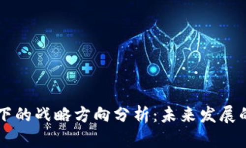 区块链下的战略方向分析:未来发展的关键点