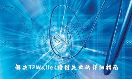 解决TPWallet跨链失败的详细指南
