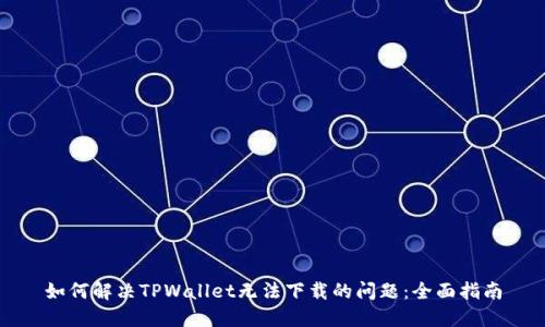 如何解决TPWallet无法下载的问题：全面指南