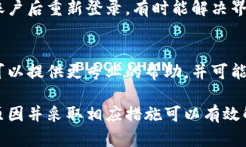 当使用TP Wallet（多链钱包）时，用户有时会遇到界面不刷新的问题。以下是一些可能导致这个问题的原因以及解决方案。

1. 网络连接问题
首先，确保你的互联网连接稳定。如果信号不佳，可能会导致钱包界面无法即时更新。尝试切换到更稳定的Wi-Fi网络，或者重启你的网络设备。

2. 应用程序缓存
TP Wallet可能会由于缓存问题而导致界面不刷新。尝试清除应用的缓存，步骤如下：
ul
    li在设备的设置中找到应用管理。/li
    li找到TP Wallet，点击进入。/li
    li选择“清除缓存”选项。/li
/ul
清除缓存后，重新启动应用程序，检查界面是否恢复正常。

3. 应用程序更新
确保你正在使用TP Wallet的最新版本。开发者可能已经发布了对界面刷新问题的修复。在应用商店（如App Store或Google Play）中检查是否有可用更新。如果有，请及时更新。

4. 系统问题
有时候，操作系统本身的问题也可能导致应用程序运行不稳定。尝试重启你的设备，这样可以清除暂时的系统故障，可能会解决问题。

5. 后台进程干扰
如果你的设备上运行了大量后台应用程序，可能会影响TP Wallet的性能。关闭不必要的应用，确保TP Wallet有足够的资源进行运行。

6. 重新登录账户
在某些情况下，重新登录你的TP Wallet账户可能有助于刷新界面。退出账户后重新登录，有时能解决界面不更新的问题。

7. 聯繫客服
如果以上方法都无法解决问题，建议你联系TP Wallet的客服支持。他们可以提供更专业的帮助，并可能会告知你是否有其他用户也遇到了相同的问题。

总的来说，TP Wallet界面不刷新的问题可能由多个因素造成，了解这些原因并采取相应措施可以有效解决问题。