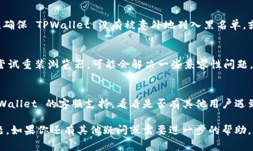 如果你无法访问 TPWallet，可能是由于多种原因导致的。以下是一些常见的解决方案和排查步骤，可以帮助你解决这个问题：

### 检查网络连接
首先，请检查你的网络连接是否正常。无论是使用 Wi-Fi 还是移动数据，确保网络信号稳定。你可以尝试访问其他网站，看看是否能正常加载。

### 清除浏览器缓存和cookies
浏览器缓存和 cookies 有时会导致网站无法正常访问。你可以尝试清除浏览器的缓存和 cookies，然后重新打开 TPWallet 的链接。

### 尝试不同的浏览器
有时候，特定的浏览器可能与某些网站不兼容。你可以尝试使用不同的浏览器，比如 Chrome、Firefox 或 Safari，看看能否访问 TPWallet。

### 使用 VPN
有可能 TPWallet 在某些地区受到限制，使用 VPN 可能有助于访问该网站。选择一个可靠的 VPN 服务，并尝试连接到其他国家的服务器。

### 检查防火墙和安全设置
你的防火墙或安全软件可能会阻止某些网站的访问。确保 TPWallet 没有被意外地列入黑名单，或者暂时禁用防火墙/安全软件来测试访问。

### 更新或重装浏览器
确保你的浏览器是最新版本。如果不是，进行更新或尝试重装浏览器，可能会解决一些兼容性问题。

### 联系 TPWallet 支持
如果以上方法都无法解决问题，你可以尝试联系 TPWallet 的客服支持，看看是否有其他用户遇到相同问题，或者他们是否可以为你提供额外的帮助。

通过以上步骤，通常可以解决访问 TPWallet 的问题。如果你还有其他疑问或需要进一步的帮助，请告诉我！