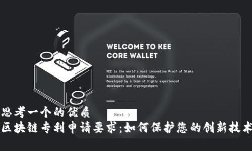 思考一个的优质
区块链专利申请要求：如何保护您的创新技术