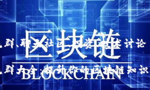 区块链交流群、聊天社区、投资、技术讨论

区块链交流群大全：提升你的区块链知识与投资智慧