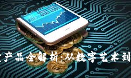 区块链平台拍卖产品全解析：从数字艺术到实物资产的变革