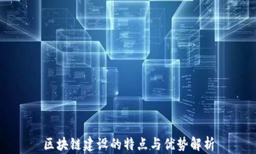 
区块链建设的特点与优势解析