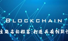 区块链公司主题名称推荐：打造具有创新性的品