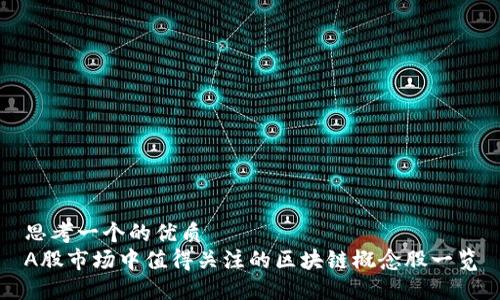 思考一个的优质
A股市场中值得关注的区块链概念股一览