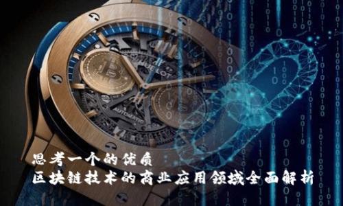 思考一个的优质
区块链技术的商业应用领域全面解析