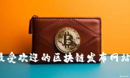 2023年最受欢迎的区块链发布网站软件推荐