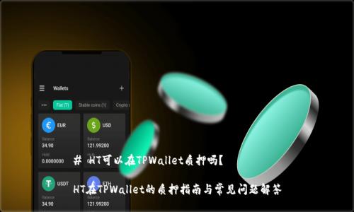 # HT可以在TPWallet质押吗？

HT在TPWallet的质押指南与常见问题解答