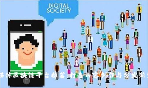 自媒体区块链平台推荐：打造内容创作与分发新生态