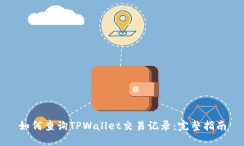 如何查询TPWallet交易记录：完整指南