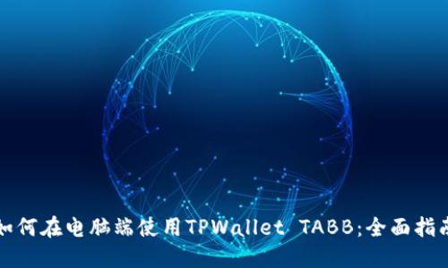 如何在电脑端使用TPWallet TABB：全面指南