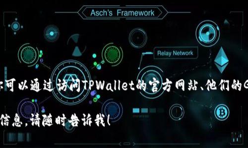 截至我知识截止的2023年10月，我无法提供最新版本的TPWallet或任何具体软件的实时更新信息。通常，你可以通过访问TPWallet的官方网站、他们的GitHub页面或在常用的应用商店（如Google Play Store或Apple App Store）查找该应用的最新版本信息。

建议你直接查看这些渠道以获取最可靠和最新的信息。如果你有其他问题或需要了解有关TPWallet的更多信息，请随时告诉我！