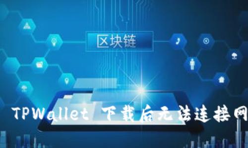 如何解决 TPWallet 下载后无法连接网络的问题