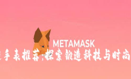 区块链手表推荐：探索锻造科技与时尚的未来